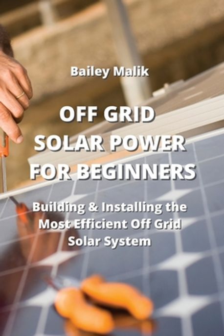 Off Grid Solar Power for Beginners | Malik, Bailey - 교보문고