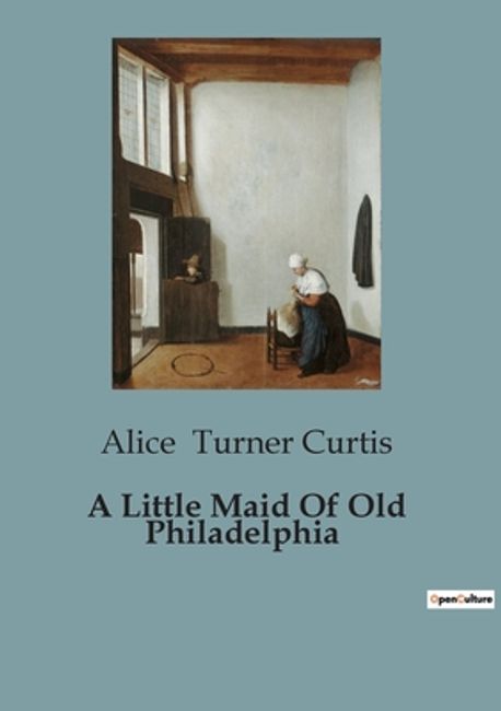 Alice Rau Phila A Little Maid Of Old Philadelphia | Turner Curtis, Alice - 교보문고