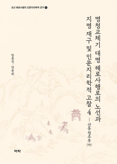 명청교체기 대명 해로사행로의 노선과 지명 재구 및인문지리학적 고찰 4: 산동 청주부(하) | 한종진 - 교보문고