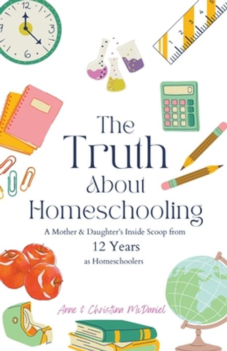 The Truth About Homeschooling | McDaniel, Anne - 교보문고