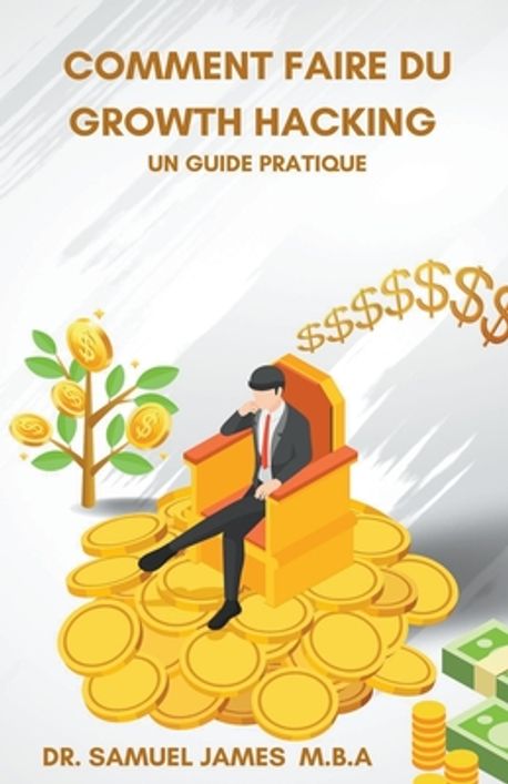 Comment faire du Growth Hacking - Un guide pratique | James, Samuel Mba ...