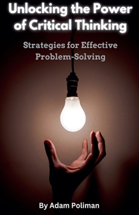 Unlocking the Power of Critical Thinking | Poliman, Adam - 교보문고