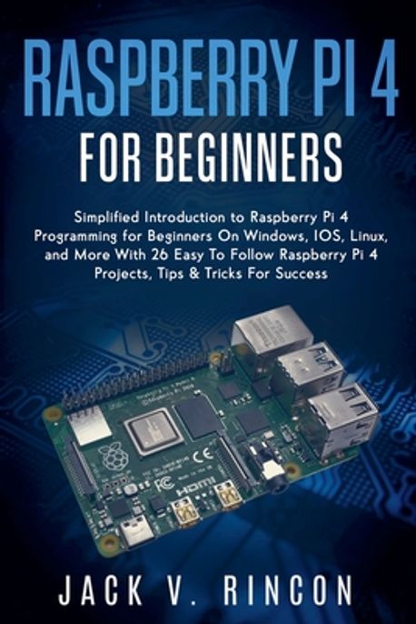Raspberry Pi 4 For Beginners | Jack, V. Rincon - 교보문고