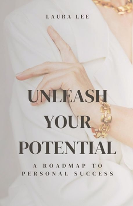Unleash Your Potential A Roadmap to Personal Success | Lee, Laura - 교보문고