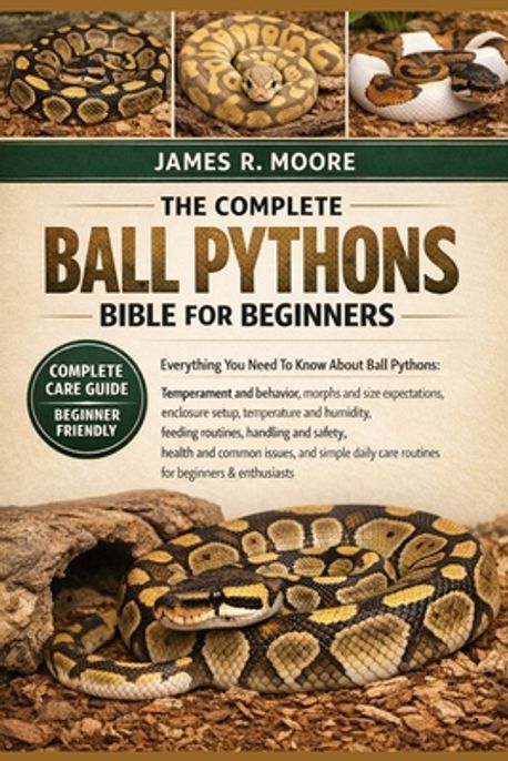 The Complete Ball Pythons Bible for Beginners | Moore, James R. - 교보문고