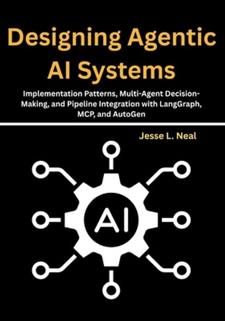 Designing Agentic AI Systems | Neal, Jesse L. - 교보문고
