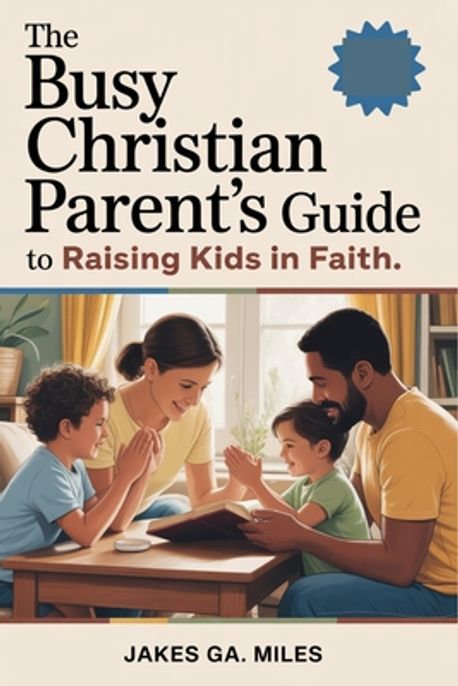 The Busy Christian Parent's Guide to Raising Kids in Faith | Miles ...