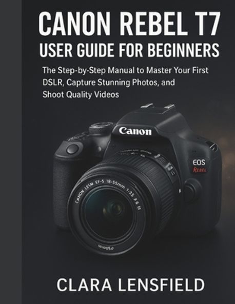 Canon Rebel T7 User Guide for Beginners | Lensfield, Clara - 교보문고