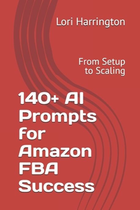 140+ AI Prompts for Amazon FBA Success | Harrington, Lori - 교보문고