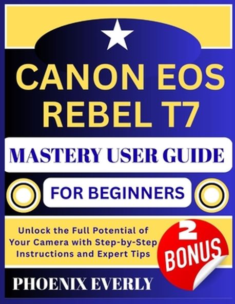 Canon EOS Rebel T7 Mastery User Guide for Beginners | Everly, Phoenix ...