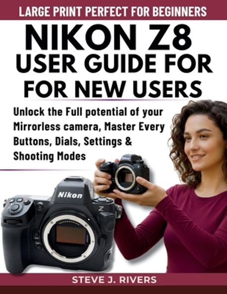 Z8 Reference Guide Nikon Z8 User Guide for New Users | J. Rivers, Steve - 교보문고