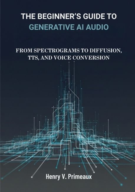 The Beginner's Guide to Generative AI Audio | Primeaux, Henry V. - 교보문고