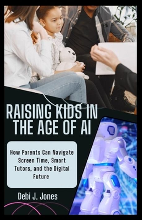 Raising Kids in the Age of AI | Jones, Debi J. - 교보문고