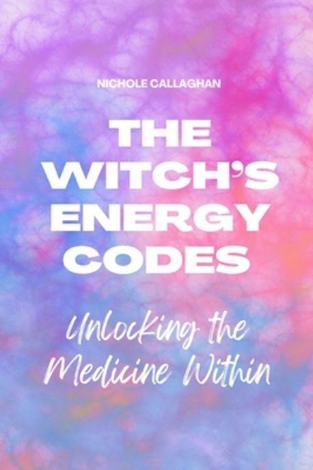 The Witch's Energy Codes - Unlocking the Medicine Within | Callaghan ...