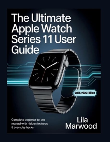 The Ultimate Apple Watch Series 11 User Guide | Marwood, Lila - 교보문고