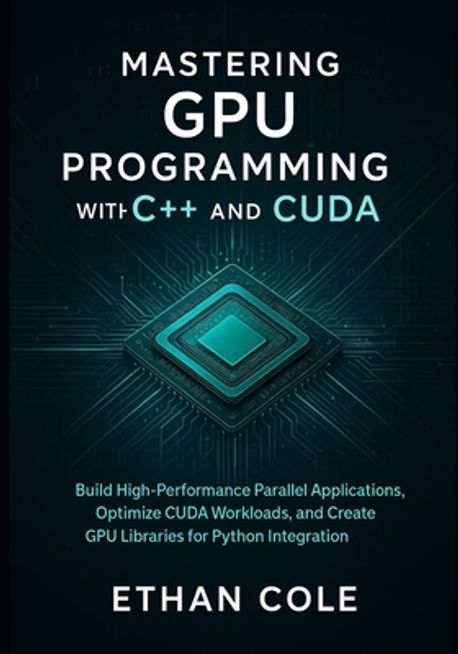 Mastering GPU Programming with C]+ and CUDA | Cole, Ethan - 교보문고