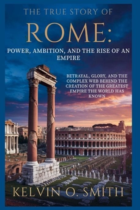 Mith Rome The True Story of Rome | O. Smith, Kelvin - 교보문고