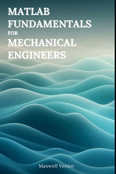 MATLAB Fundamentals for Mechanical Engineers | Vector, Maxwell - 교보문고