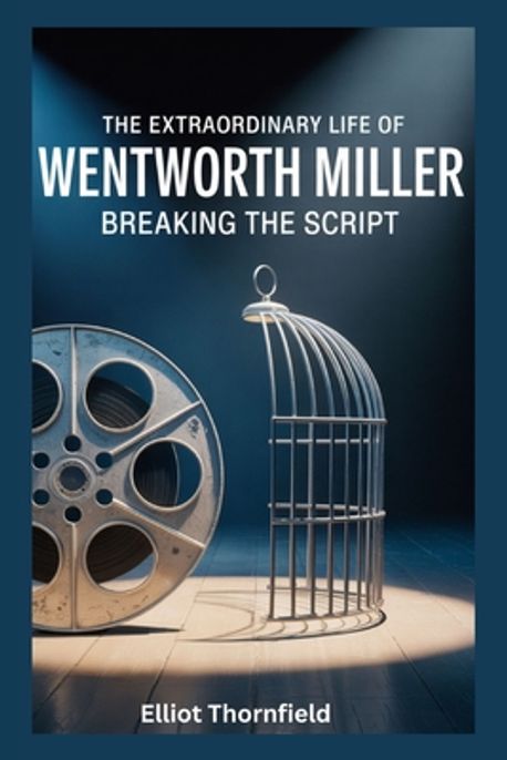 The Extraordinary Life of Wentworth Miller | Thornfield, Elliot - 교보문고