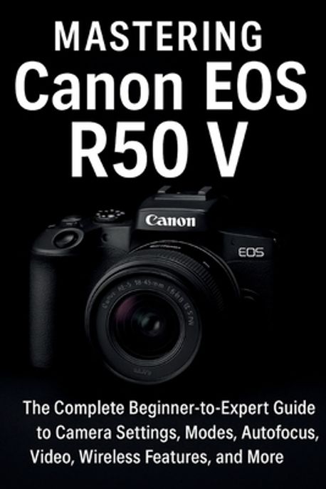 Master Canon R50 Mastering Canon EOS R50 V | Wilson, Jack - 교보문고