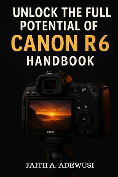 Unlocking The Full Potential Of Canon R6 Handbook | Adewusi, Faith A ...