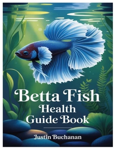 Betta Fish Health Guide Book | Buchanan, Justin - 교보문고