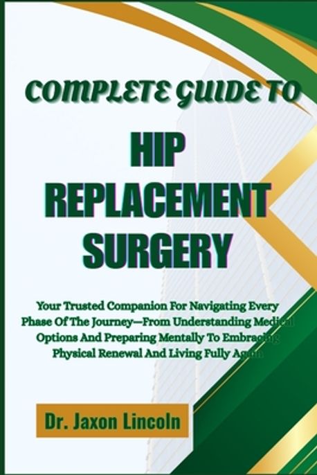 Complete Guide to Hip Replacement Surgery | Lincoln, Jaxon - 교보문고