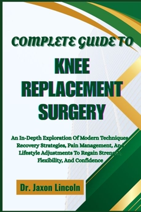 Complete Guide to Knee Replacement Surgery | Lincoln, Jaxon - 교보문고