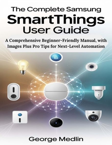 The Complete Samsung SmartThings User Guide | Medlin, George - 교보문고