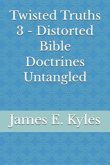 Twisted Truths 3 - Distorted Bible Doctrines Untangled | Kyles, James E ...