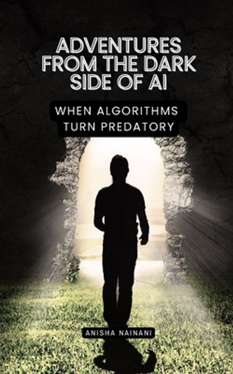 Adventures from the Dark Side of AI | Nainani, Anisha - 교보문고