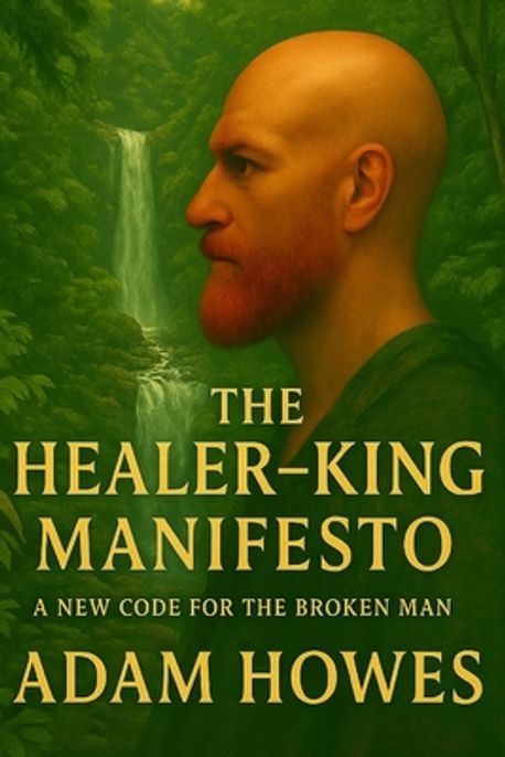 The Healer-King Manifesto | Howes, Adam - 교보문고