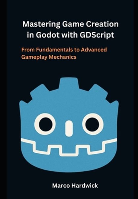 Mastering Game Creation in Godot with GDScript | Hardwick, Marco - 교보문고