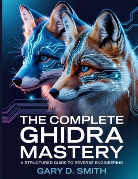 The Complete Ghidra Mastery | Smith, Gary D. - 교보문고