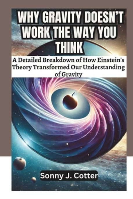 Why Gravity Doesn't Work the Way You Think | J. Cotter, Sonny - 교보문고