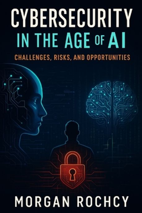 Cybersecurity in the Age of AI | Rochcy, Morgan - 교보문고