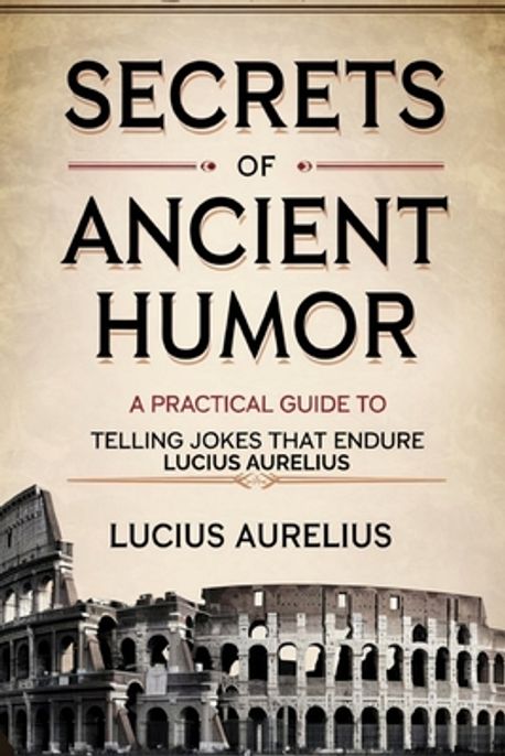 Secrets of Ancient Humor | Aurelius, Lucius - 교보문고
