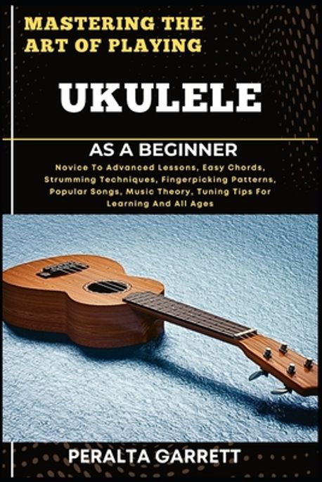 Mastering the Art of Playing Ukulele as a Beginner | Garrett, Peralta ...