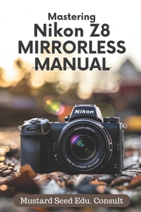 Mastering Nikon Z8 Manual | Consult, Mustard Seed Edu - 교보문고