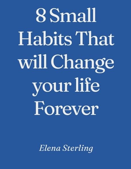 8 Small Habits That will Change your life Forever | Sterling, Elena - 교보문고