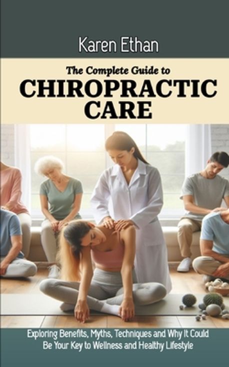 The Complete Guide to Chiropractic Care | Ethan, Karen - 교보문고