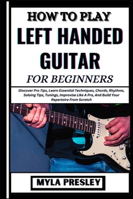 How to Play Left Handed Guitar for Beginners | Presley, Myla - 교보문고