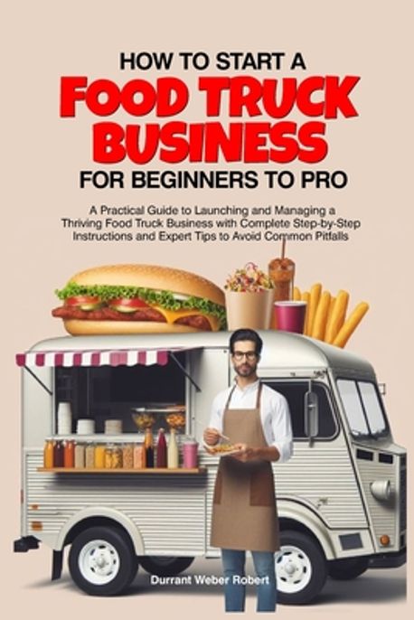 How to Start a Food Truck Business for Beginners to Pro | Robert, Durrant Weber - 교보문고