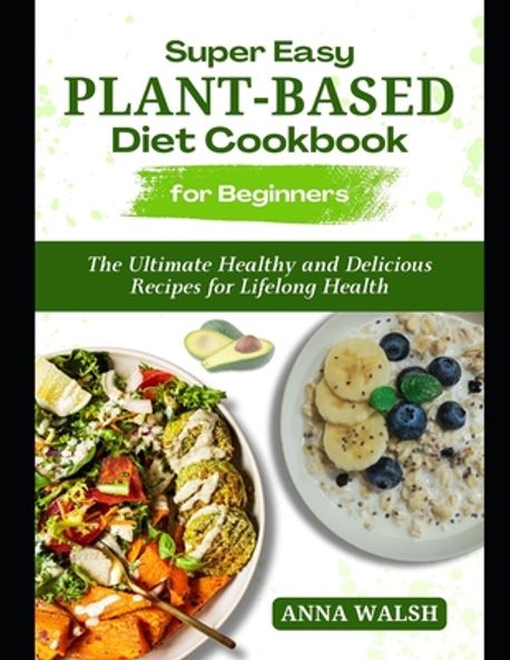 Super Easy Plant Based Diet Cookbook for Beginners | Walsh, Anna - 교보문고