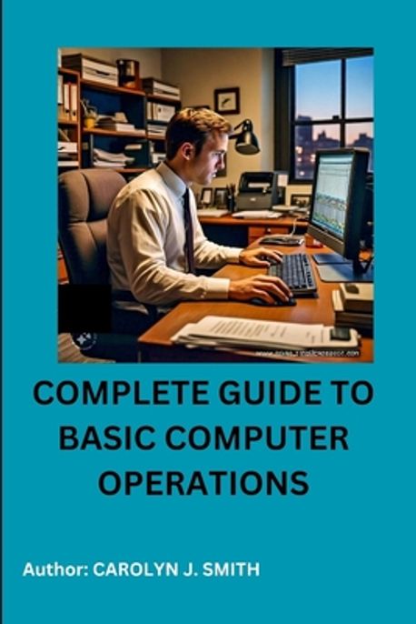 Complete Guide to Basic Computer Operations | Smith, Carolyn J. - 교보문고