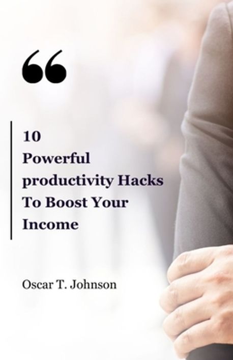 10 Powerful Productivity Hacks To Boost Your Income | Johnson, Oscar T ...