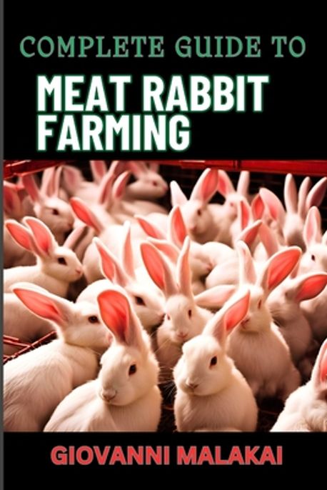 Farmed Rabbit Meat Complete Guide to Meat Rabbit Farming | Malakai, Giovanni - 교보문고