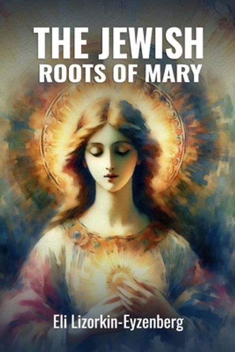 The Jewish Roots of Mary | Lizorkin-Eyzenberg, Eli - 교보문고