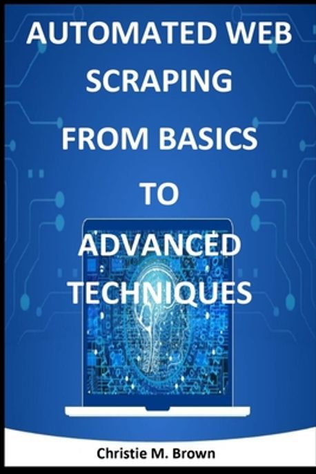 Automated Web Scraping from Basics to Advanced Techniques | M. Brown ...