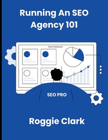 Running An SEO Agency 101 | Clark, Roggie - 교보문고